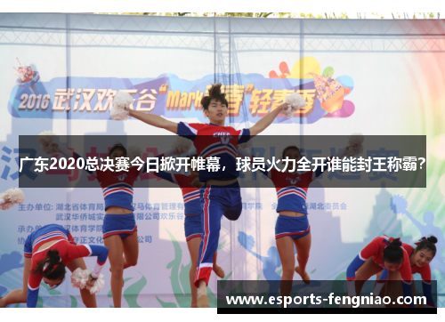 广东2020总决赛今日掀开帷幕，球员火力全开谁能封王称霸？