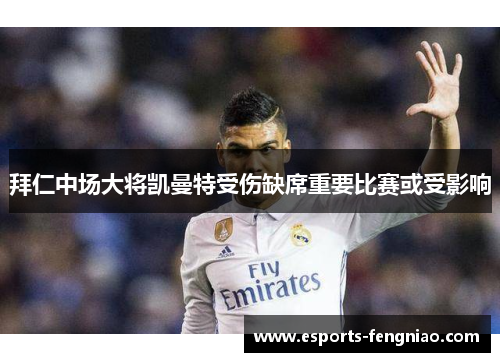 拜仁中场大将凯曼特受伤缺席重要比赛或受影响