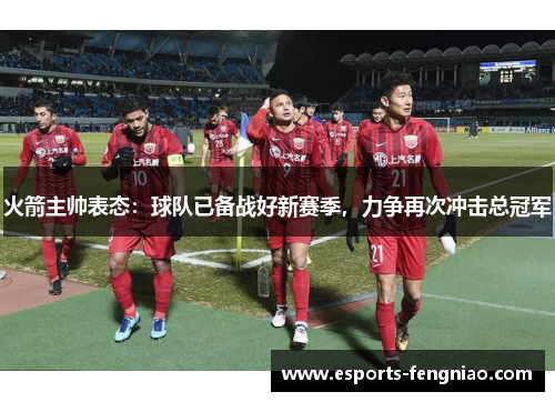 火箭主帅表态：球队已备战好新赛季，力争再次冲击总冠军